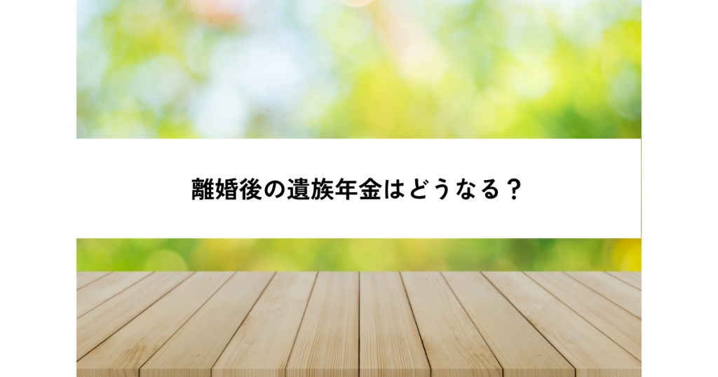 離婚後の遺族年金はどうなる？