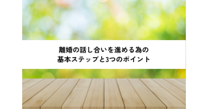 離婚の話し合いを進める為の基本ステップと3つのポイント