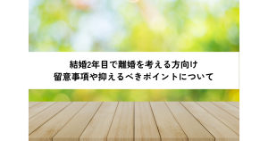 結婚2年目で離婚を考える方向け 留意事項や抑えるべきポイントについて