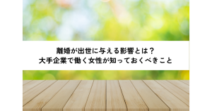 離婚が出世に与える影響とは？大手企業で働く女性が知っておくべきこと